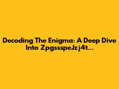Decoding The Enigma: A Deep Dive Into ZpgssspeJzj4t...