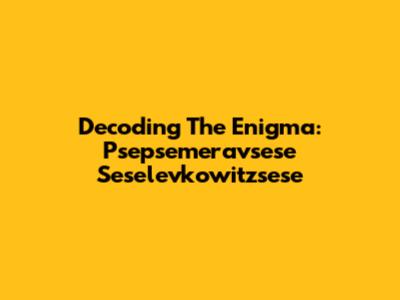 Decoding The Enigma: Psepsemeravsese Seselevkowitzsese