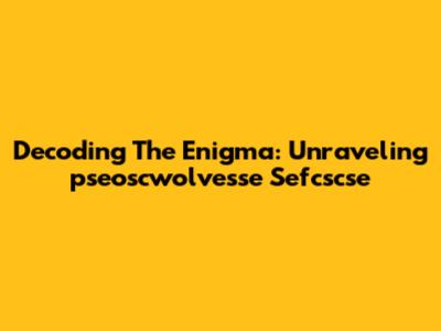 Decoding The Enigma: Unraveling 'pseoscwolvesse Sefcscse'