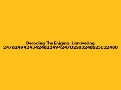 Decoding The Enigma: Unraveling 2476249424342482249424702503248625032480