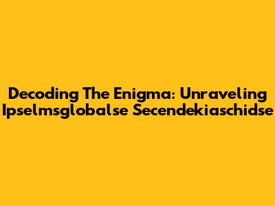 Decoding The Enigma: Unraveling Ipselmsglobalse Secendekiaschidse