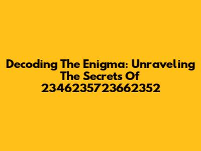 Decoding The Enigma: Unraveling The Secrets Of 2346235723662352