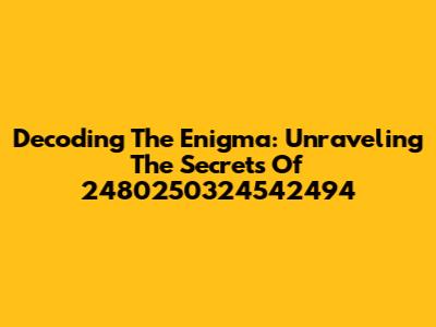 Decoding The Enigma: Unraveling The Secrets Of 2480250324542494