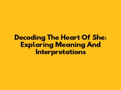 Decoding The Heart Of 'She': Exploring Meaning And Interpretations