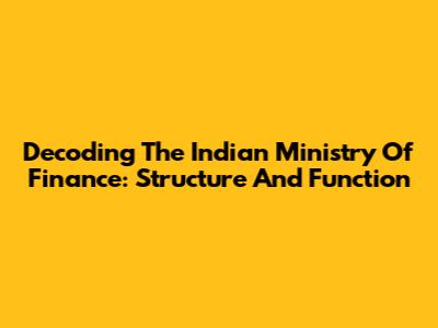 Decoding The Indian Ministry Of Finance: Structure And Function