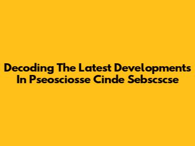 Decoding The Latest Developments In Pseosciosse Cinde Sebscscse