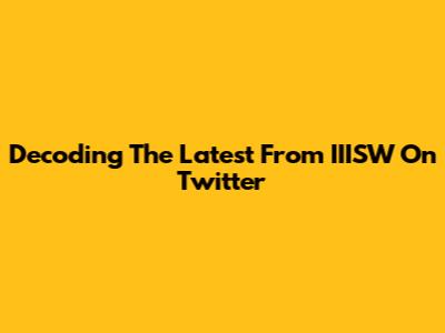 Decoding The Latest From IIISW On Twitter