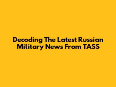 Decoding The Latest Russian Military News From TASS