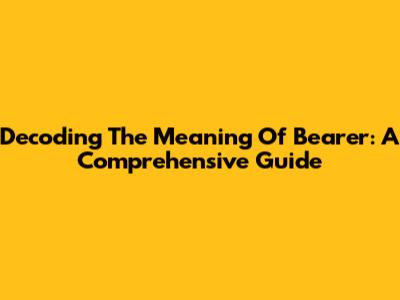 Decoding The Meaning Of 'Bearer': A Comprehensive Guide
