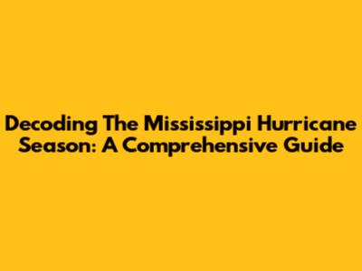 Decoding The Mississippi Hurricane Season: A Comprehensive Guide