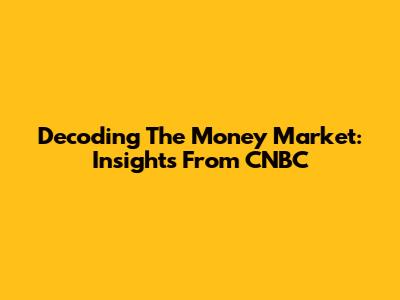 Decoding The Money Market: Insights From CNBC