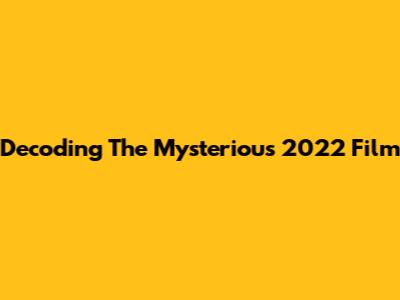 Decoding The Mysterious 2022 Film