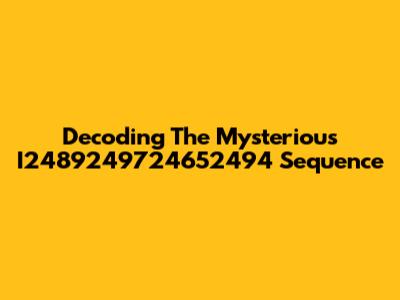 Decoding The Mysterious I2489249724652494 Sequence