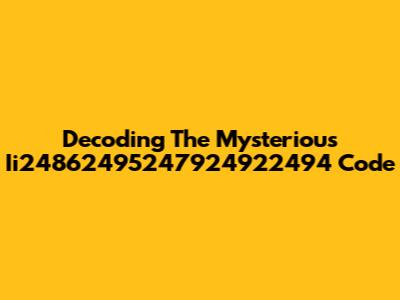 Decoding The Mysterious Ii24862495247924922494 Code