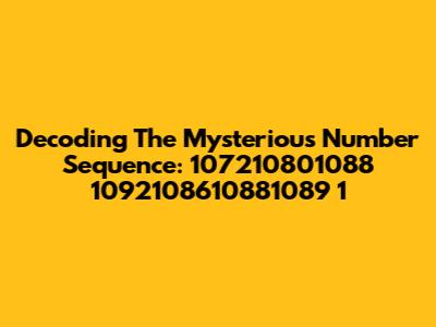 Decoding The Mysterious Number Sequence: 107210801088 1092108610881089 1