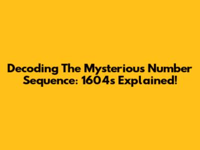 Decoding The Mysterious Number Sequence: 1604s Explained!