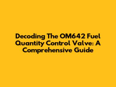 Decoding The OM642 Fuel Quantity Control Valve: A Comprehensive Guide