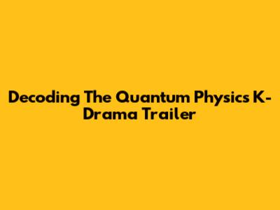 Decoding The Quantum Physics K-Drama Trailer