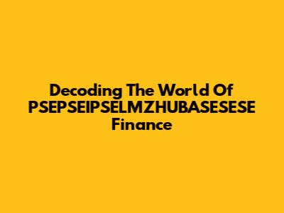 Decoding The World Of PSEPSEIPSELMZHUBASESESE Finance