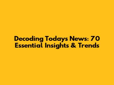 Decoding Today's News: 70 Essential Insights & Trends