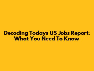 Decoding Today's US Jobs Report: What You Need To Know