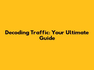 Decoding Traffic: Your Ultimate Guide