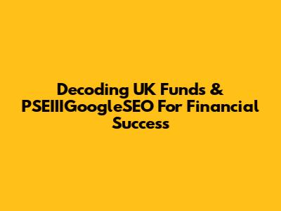 Decoding UK Funds & PSEIIIGoogleSEO For Financial Success