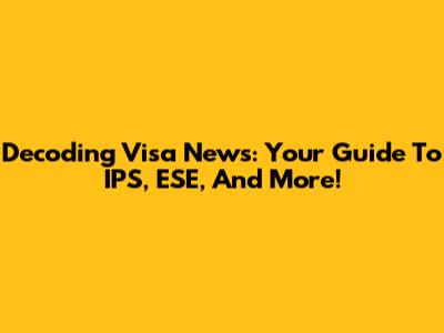 Decoding Visa News: Your Guide To IPS, ESE, And More!