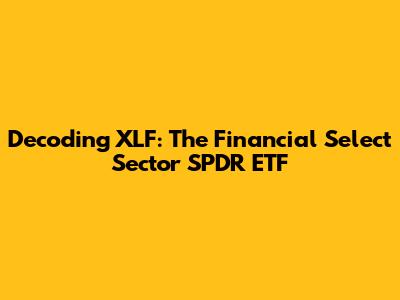 Decoding XLF: The Financial Select Sector SPDR ETF