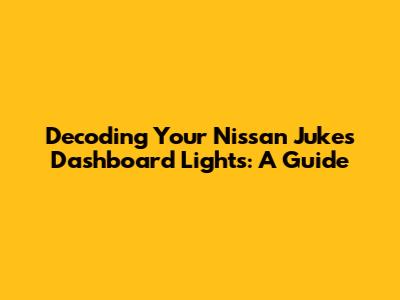 Decoding Your Nissan Juke's Dashboard Lights: A Guide