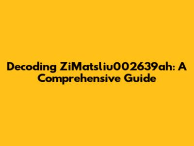 Decoding ZiMatsliu002639ah: A Comprehensive Guide