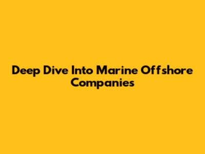 Deep Dive Into Marine Offshore Companies