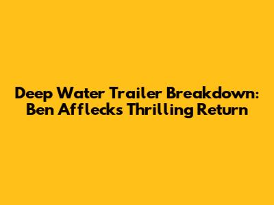 Deep Water Trailer Breakdown: Ben Affleck's Thrilling Return