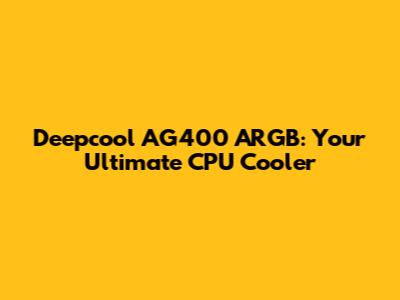 Deepcool AG400 ARGB: Your Ultimate CPU Cooler