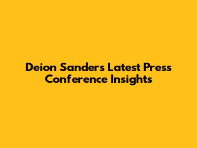 Deion Sanders' Latest Press Conference Insights
