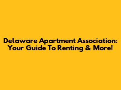 Delaware Apartment Association: Your Guide To Renting & More!