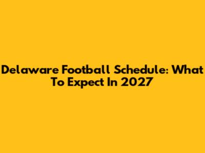Delaware Football Schedule: What To Expect In 2027
