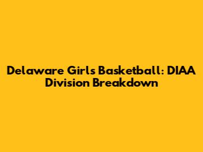 Delaware Girls Basketball: DIAA Division Breakdown