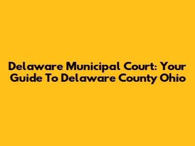 Delaware Municipal Court: Your Guide To Delaware County Ohio