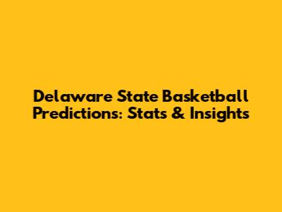 Delaware State Basketball Predictions: Stats & Insights