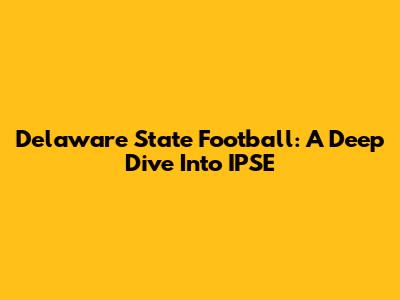 Delaware State Football: A Deep Dive Into IPSE
