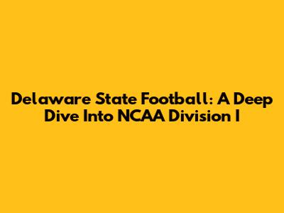 Delaware State Football: A Deep Dive Into NCAA Division I