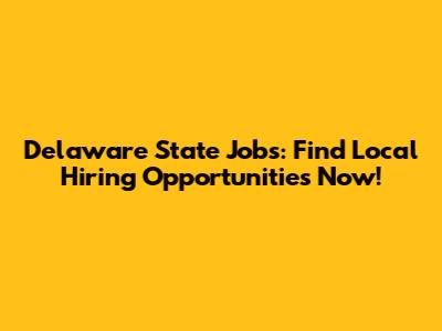 Delaware State Jobs: Find Local Hiring Opportunities Now!