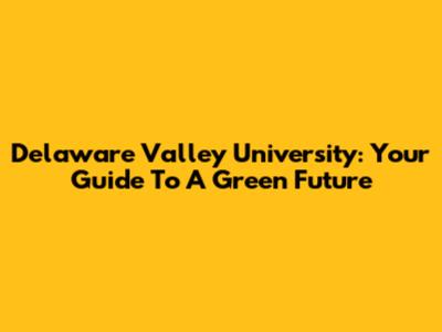 Delaware Valley University: Your Guide To A Green Future
