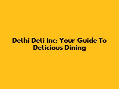 Delhi Deli Inc: Your Guide To Delicious Dining