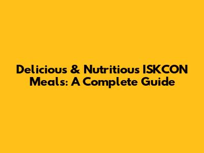 Delicious & Nutritious ISKCON Meals: A Complete Guide