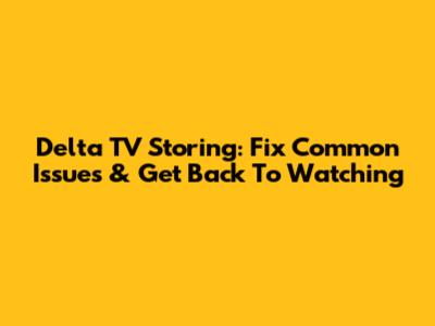Delta TV Storing: Fix Common Issues & Get Back To Watching