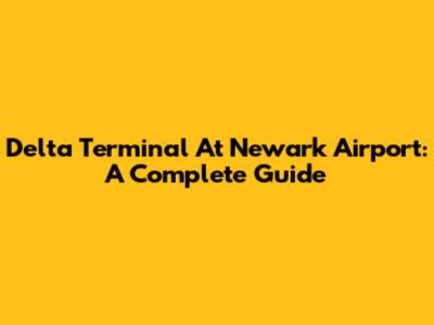Delta Terminal At Newark Airport: A Complete Guide