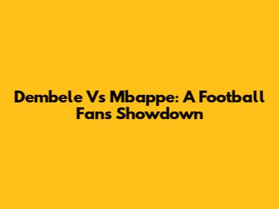 Dembele Vs Mbappe: A Football Fan's Showdown