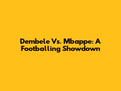Dembele Vs. Mbappe: A Footballing Showdown